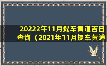 20222年11月提车黄道吉日查询（2021年11月提车黄道 🐧 吉日一览表）